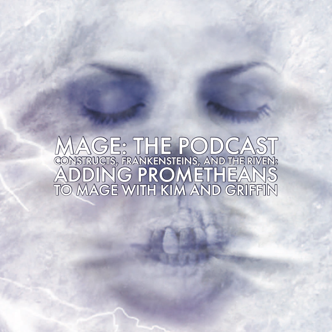 Constructs, Frankensteins and the Riven: Adding Prometheans to Mage with Kim and Griffin