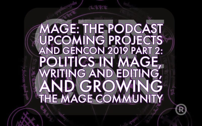 Upcoming Projects and Gen Con 2019 Part 2: Politics in Mage, Writing and Editing, and Growing the Mage Community