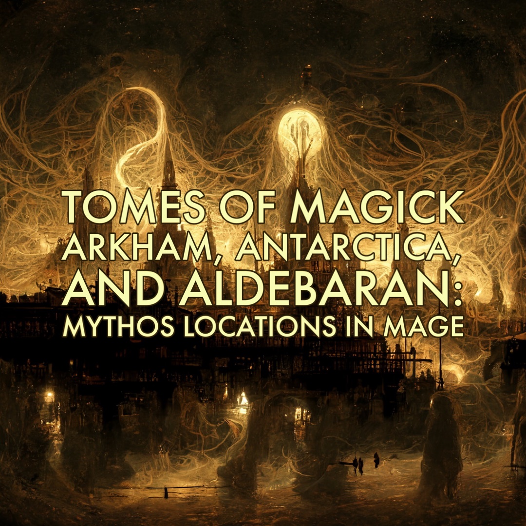 Arkham, Antarctica, and Aldebaran: Mythos Locations in Mage